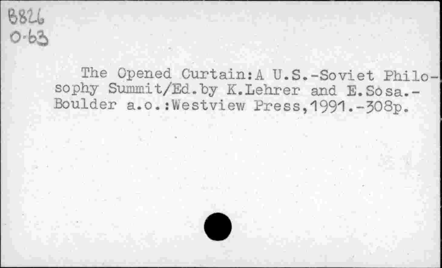 ﻿№U>
The Opened Curtain:A U.S.-Soviet Philo sophy Summit/Ed.by K.Lehrer and E.Sosa.-Boulder a.o. :Westview Press, 199*1.-308p.